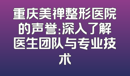 重庆美禅整形医院的声誉：深入了解医生团队与专业技术