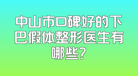 中山市口碑好的下巴假体整形医生有哪些？