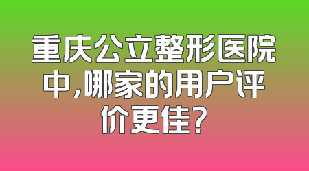 重庆公立整形医院中，哪家的用户评价更佳？