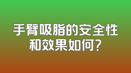 手臂吸脂的安全性和效果如何？