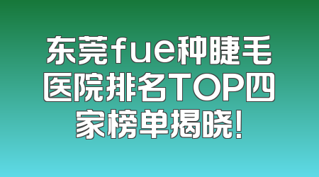 东莞fue种睫毛医院排名TOP四家榜单揭晓！