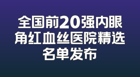 全国前20强内眼角红血丝医院精选名单发布