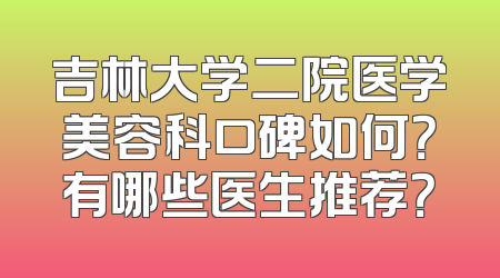 吉林大学二院医学美容科口碑如何？有哪些医生推荐？