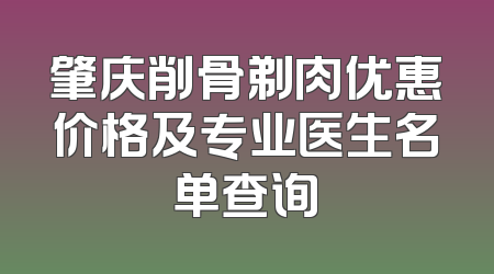 肇庆削骨剃肉优惠价格及专业医生名单查询