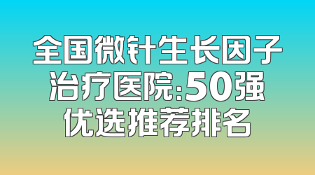 全国微针生长因子治疗医院：50强优选推荐排名