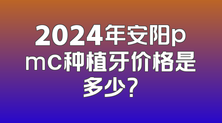2024年安阳pmc种植牙价格是多少？
