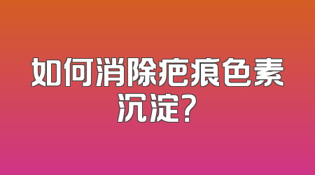 如何消除疤痕色素沉淀？