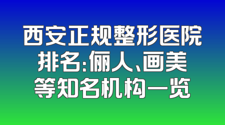 西安正规整形医院排名：俪人、画美等知名机构一览