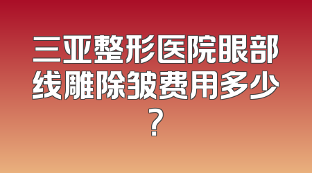三亚整形医院眼部线雕除皱费用多少？