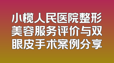 小榄人民医院整形美容服务评价与双眼皮手术案例分享