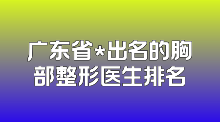 广东省*出名的胸部整形医生排名
