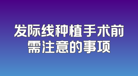 发际线种植手术前需注意的事项