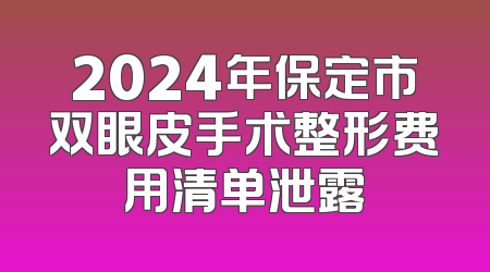 2024年保定市双眼皮手术整形费用清单泄露
