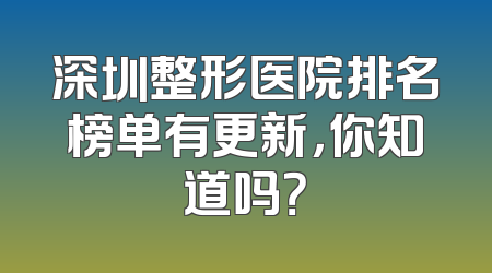 深圳整形医院排名榜单有更新，你知道吗？