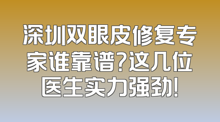 深圳双眼皮修复专家谁靠谱？这几位医生实力强劲！