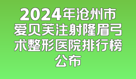 2024年沧州市爱贝芙注射隆眉弓术整形医院排行榜公布