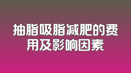 抽脂吸脂减肥的费用及影响因素