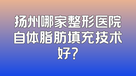 扬州哪家整形医院自体脂肪填充技术好？