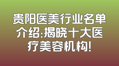 贵阳医美行业名单介绍：揭晓十大医疗美容机构！