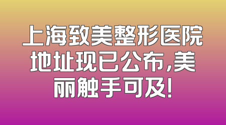 上海致美整形医院地址现已公布，美丽触手可及！