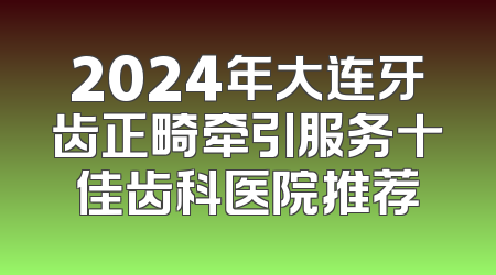 2024年大连牙齿正畸牵引服务十佳齿科医院推荐