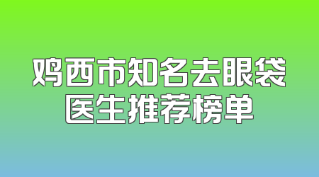 鸡西市知名去眼袋医生推荐榜单