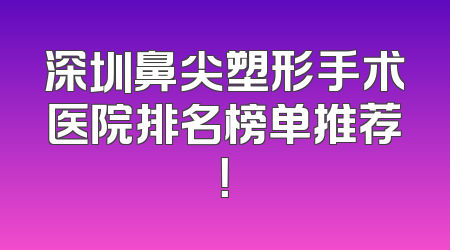 深圳鼻尖塑形手术医院排名榜单推荐！