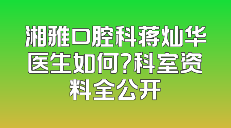 湘雅口腔科蒋灿华医生如何？科室资料全公开