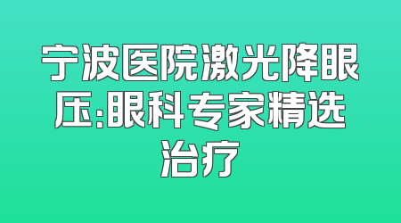 宁波医院激光降眼压：眼科专家精选治疗