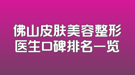 佛山皮肤美容整形医生口碑排名一览