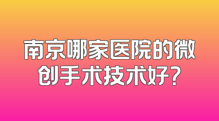 南京哪家医院的微创手术技术好？