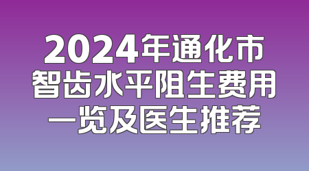 2024年通化市智齿水平阻生费用一览及医生推荐