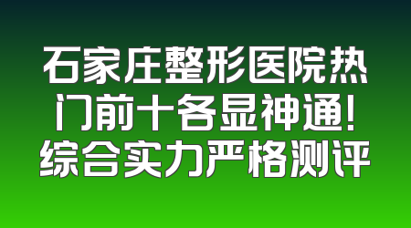 石家庄整形医院热门前十各显神通！综合实力严格测评