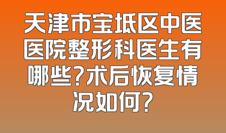 天津市宝坻区中医医院整形科医生有哪些？术后恢复情况如何？