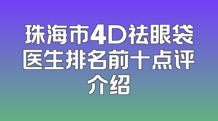 珠海市4D祛眼袋医生排名前十点评介绍