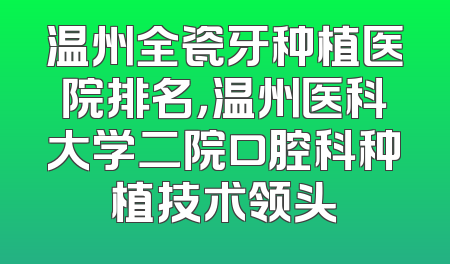 温州全瓷牙种植医院排名，温州医科大学二院口腔科种植技术领头