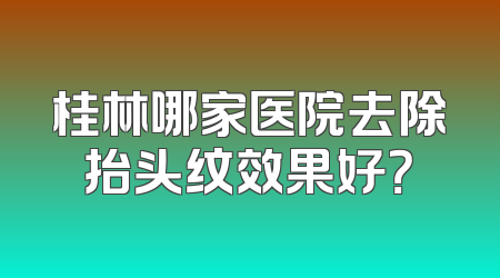 桂林哪家医院去除抬头纹效果好？