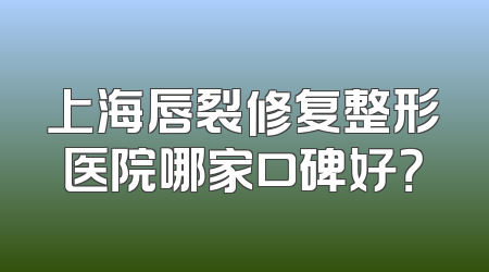 上海唇裂修复整形医院哪家口碑好？
