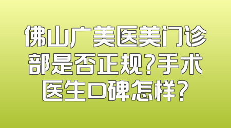 佛山广美医美门诊部是否正规？手术医生口碑怎样？