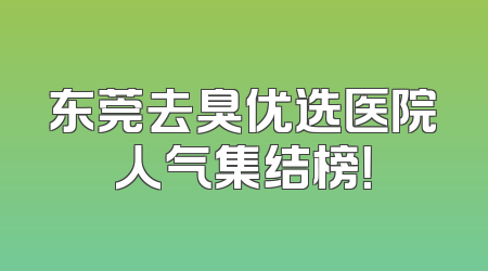 东莞去臭优选医院人气集结榜！