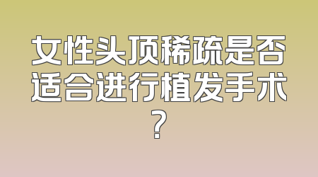 女性头顶稀疏是否适合进行植发手术？