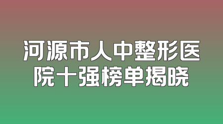 河源市人中整形医院十强榜单揭晓