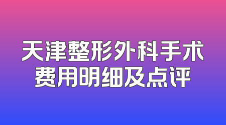 天津整形外科手术费用明细及点评