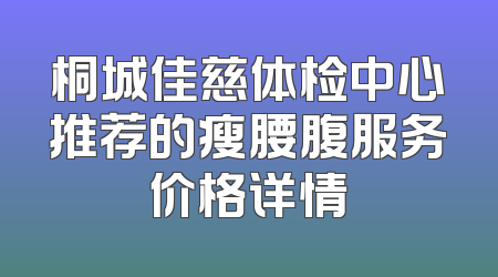 桐城佳慈体检中心推荐的瘦腰腹服务价格详情