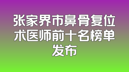 张家界市鼻骨复位术医师前十名榜单发布