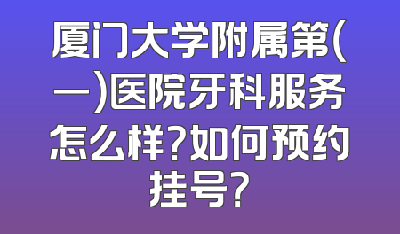 厦门大学附属第（一）医院牙科服务怎么样？如何预约挂号？