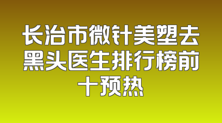 长治市微针美塑去黑头医生排行榜前十预热