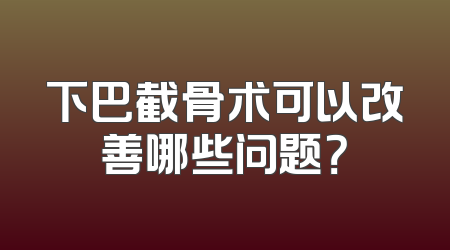 下巴截骨术可以改善哪些问题？