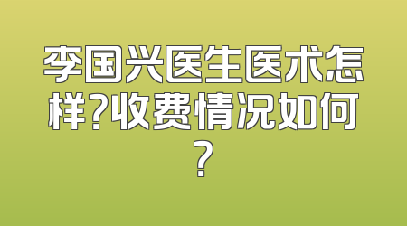 李国兴医生医术怎样？收费情况如何？