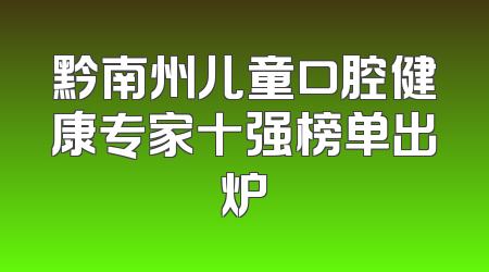 黔南州儿童口腔健康专家十强榜单出炉